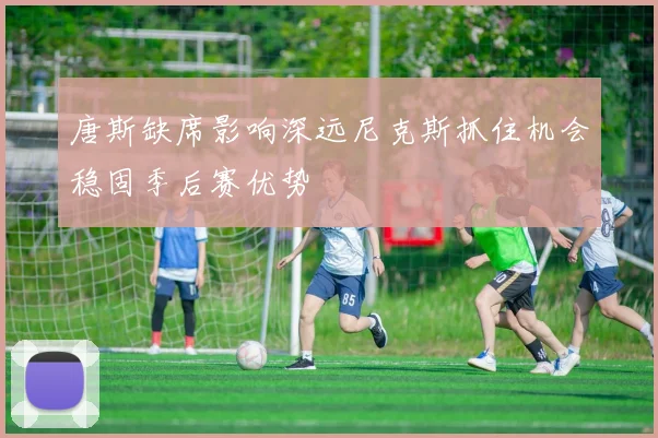 唐斯缺席影响深远尼克斯抓住机会稳固季后赛优势