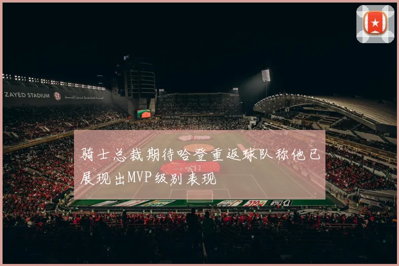 骑士总裁期待哈登重返球队称他已展现出MVP级别表现