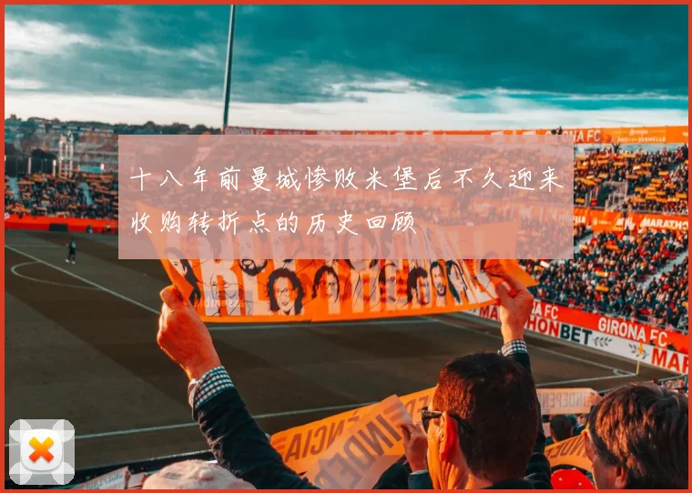 十八年前曼城惨败米堡后不久迎来收购转折点的历史回顾