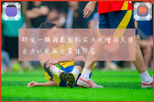 邵佳一强调泰国队实力大增明天将全力以赴派出最佳阵容