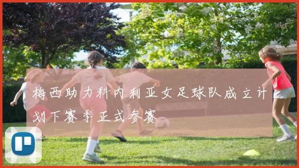 梅西助力科内利亚女足球队成立计划下赛季正式参赛