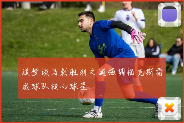 追梦谈马刺胜利之道强调福克斯需成球队核心球星