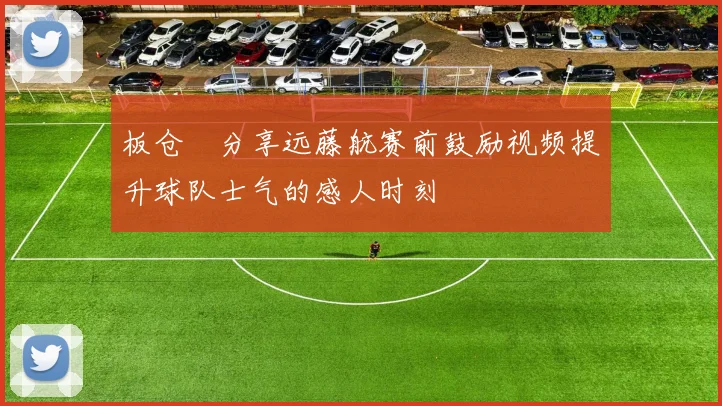 板仓滉分享远藤航赛前鼓励视频提升球队士气的感人时刻