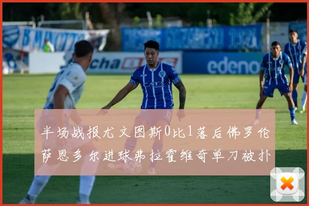半场战报尤文图斯0比1落后佛罗伦萨恩多尔进球弗拉霍维奇单刀被扑救